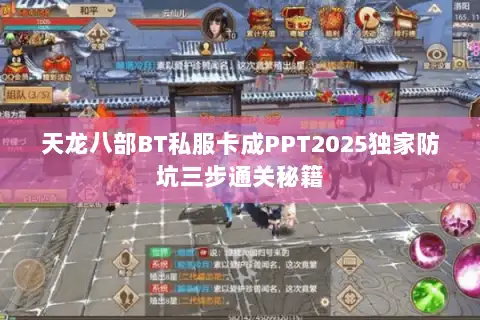 天龙八部BT私服卡成PPT2025独家防坑三步通关秘籍