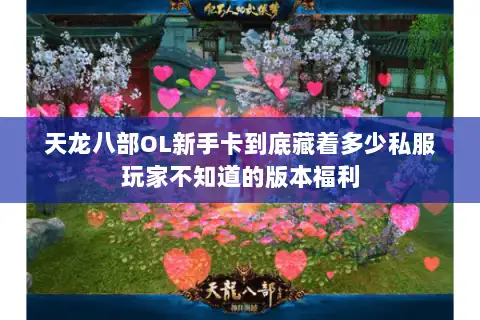 天龙八部OL新手卡到底藏着多少私服玩家不知道的版本福利