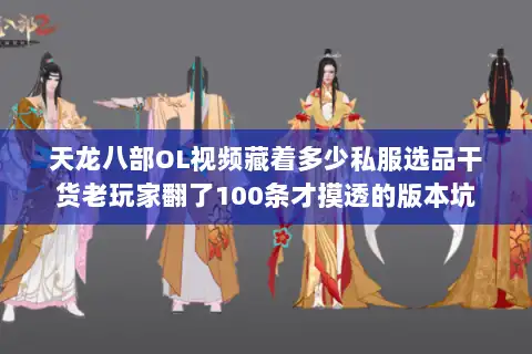 天龙八部OL视频藏着多少私服选品干货老玩家翻了100条才摸透的版本坑