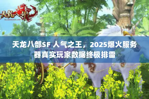 天龙八部SF 人气之王,2025爆火服务器真实玩家数据终极排雷 天龙八部SF 人气之王,2025爆火服务器真实玩家数据终极排雷