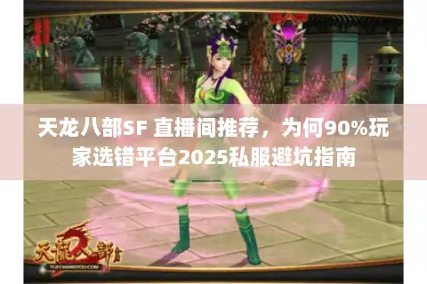 天龙八部SF 直播间推荐,为何90%玩家选错平台2025私服避坑指南 天龙八部SF 直播间推荐,为何90%玩家选错平台2025私服避坑指南