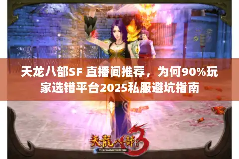 天龙八部SF 直播间推荐,为何90%玩家选错平台2025私服避坑指南 天龙八部SF 直播间推荐,为何90%玩家选错平台2025私服避坑指南