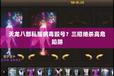 天龙八部私服病毒毁号？三招绝杀高危陷阱