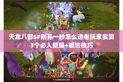天龙八部SF刚开一秒怎么选老玩家实测3个必入新服+避坑技巧