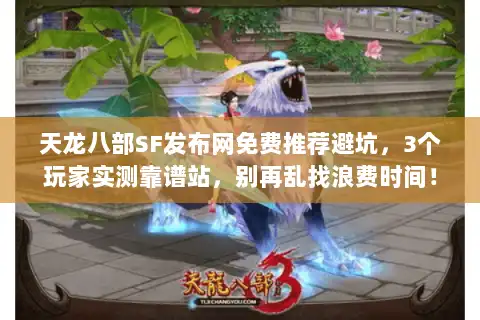 天龙八部SF发布网免费推荐避坑，3个玩家实测靠谱站，别再乱找浪费时间！