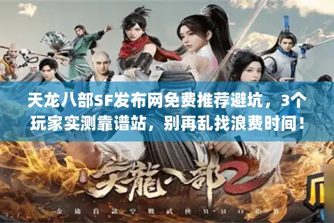 天龙八部SF发布网免费推荐避坑，3个玩家实测靠谱站，别再乱找浪费时间！