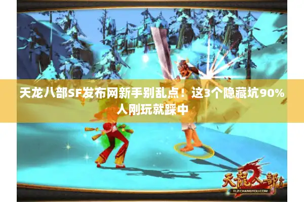 天龙八部SF发布网新手别乱点！这3个隐藏坑90%人刚玩就踩中