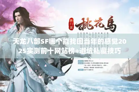 天龙八部SF哪个能找回当年的感觉2025实测前十网站榜+避坑私藏技巧