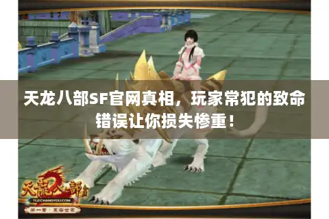 天龙八部SF官网真相，玩家常犯的致命错误让你损失惨重！