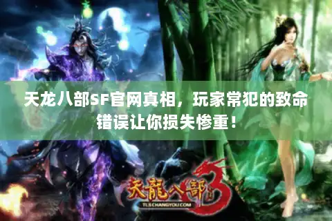 天龙八部SF官网真相，玩家常犯的致命错误让你损失惨重！