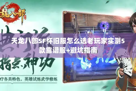 天龙八部SF怀旧服怎么选老玩家实测5款靠谱服+避坑指南 天龙八部SF怀旧服怎么选老玩家实测5款靠谱服+避坑指南