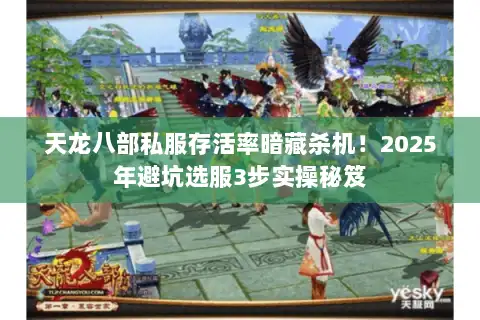 天龙八部私服存活率暗藏杀机！2025年避坑选服3步实操秘笈