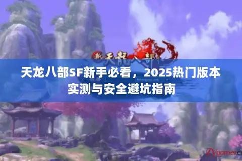 天龙八部SF新手必看，2025热门版本实测与安全避坑指南