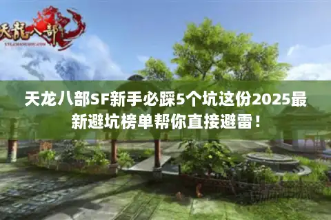 天龙八部SF新手必踩5个坑这份2025最新避坑榜单帮你直接避雷！