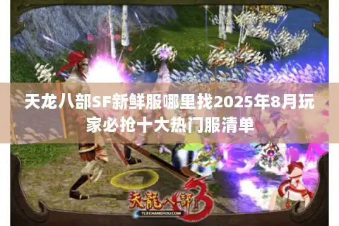 天龙八部SF新鲜服哪里找2025年8月玩家必抢十大热门服清单