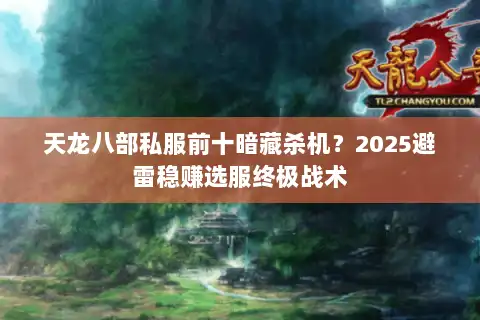 天龙八部私服前十暗藏杀机？2025避雷稳赚选服终极战术