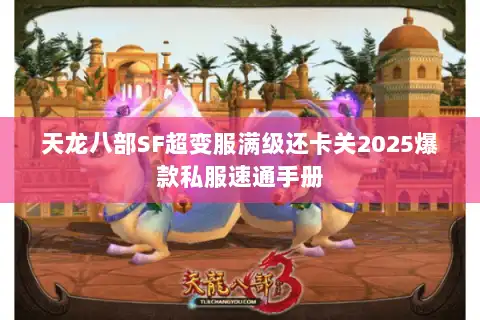 天龙八部SF超变服满级还卡关2025爆款私服速通手册 天龙八部SF超变服满级还卡关2025爆款私服速通手册