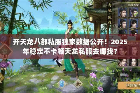 开天龙八部私服独家数据公开！2025年稳定不卡顿天龙私服去哪找？