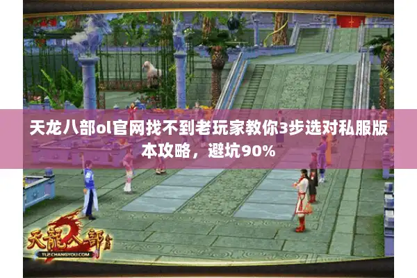天龙八部ol官网找不到老玩家教你3步选对私服版本攻略,避坑90% 天龙八部ol官网找不到老玩家教你3步选对私服版本攻略,避坑90%