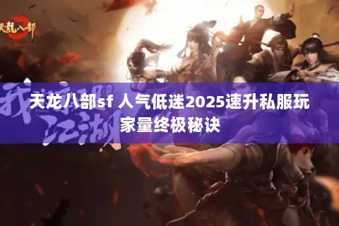 天龙八部sf 人气低迷2025速升私服玩家量终极秘诀