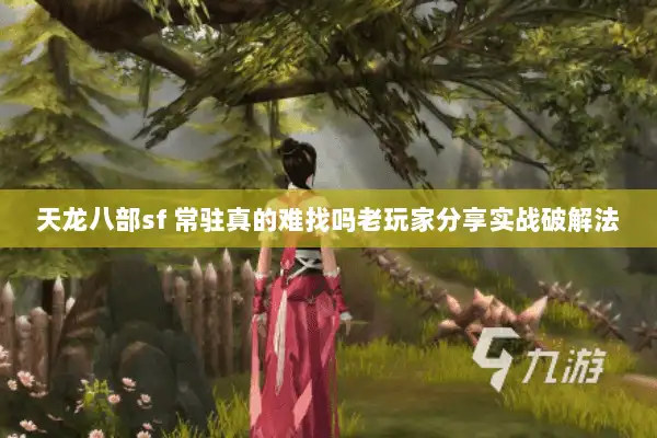 天龙八部sf 常驻真的难找吗老玩家分享实战破解法