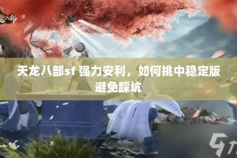 天龙八部sf 强力安利，如何挑中稳定版避免踩坑