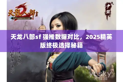 天龙八部sf 强推数据对比，2025精英版终极选择秘籍