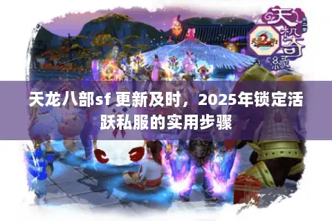 天龙八部sf 更新及时,2025年锁定活跃私服的实用步骤 天龙八部sf 更新及时,2025年锁定活跃私服的实用步骤