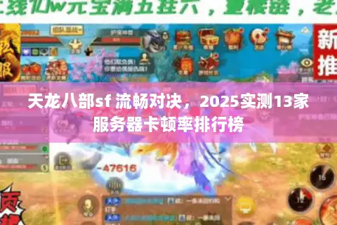 天龙八部sf 流畅对决，2025实测13家服务器卡顿率排行榜