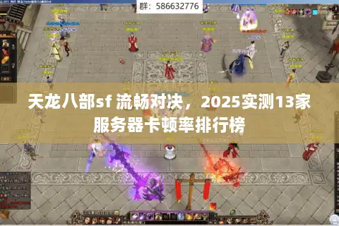 天龙八部sf 流畅对决，2025实测13家服务器卡顿率排行榜