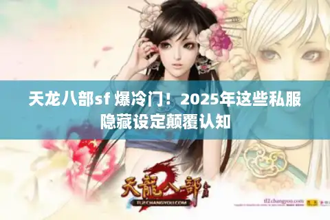 天龙八部sf 爆冷门！2025年这些私服隐藏设定颠覆认知