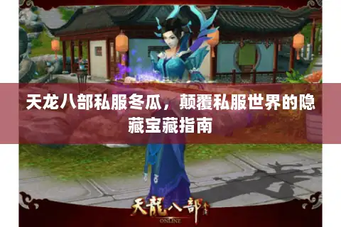 天龙八部私服冬瓜,颠覆私服世界的隐藏宝藏指南 天龙八部私服冬瓜,颠覆私服世界的隐藏宝藏指南