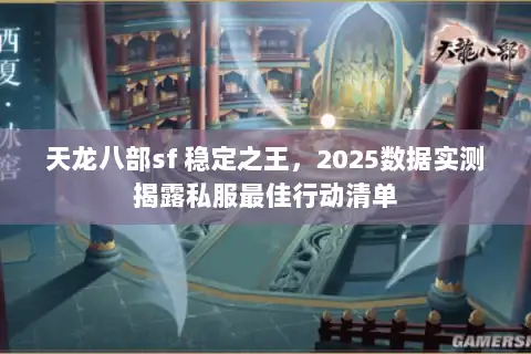 天龙八部sf 稳定之王，2025数据实测揭露私服最佳行动清单