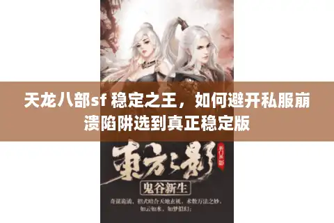 天龙八部sf 稳定之王,如何避开私服崩溃陷阱选到真正稳定版 天龙八部sf 稳定之王,如何避开私服崩溃陷阱选到真正稳定版