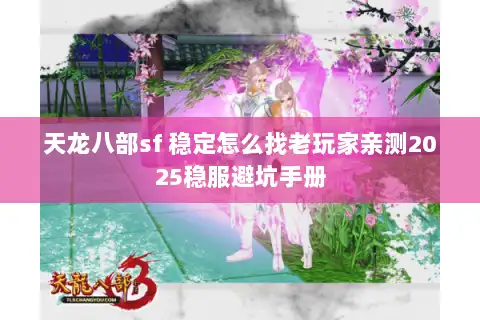 天龙八部sf 稳定怎么找老玩家亲测2025稳服避坑手册 天龙八部sf 稳定怎么找老玩家亲测2025稳服避坑手册