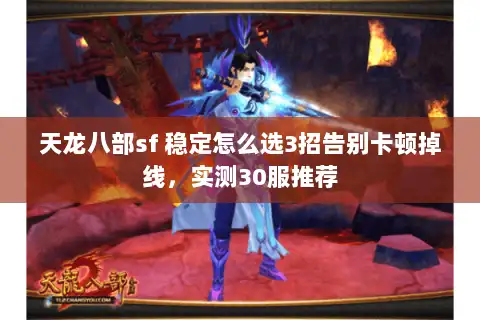 天龙八部sf 稳定怎么选3招告别卡顿掉线,实测30服推荐 天龙八部sf 稳定怎么选3招告别卡顿掉线,实测30服推荐