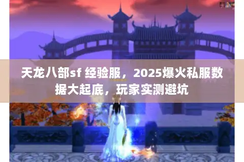 天龙八部sf 经验服,2025爆火私服数据大起底,玩家实测避坑 天龙八部sf 经验服,2025爆火私服数据大起底,玩家实测避坑