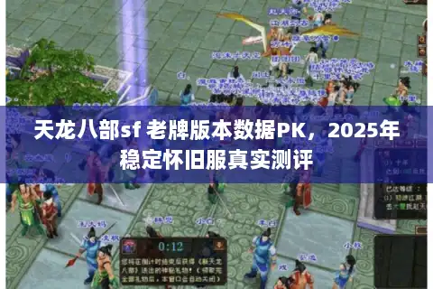 天龙八部sf 老牌版本数据PK，2025年稳定怀旧服真实测评