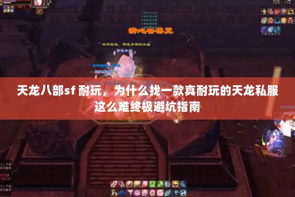 天龙八部sf 耐玩，为什么找一款真耐玩的天龙私服这么难终极避坑指南