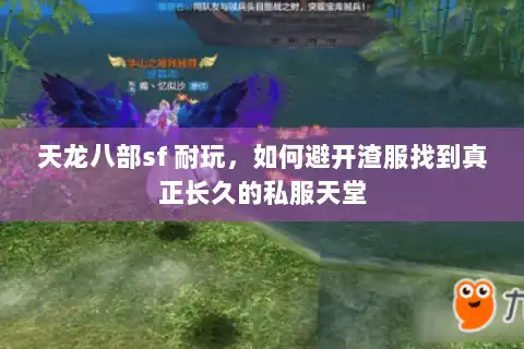 天龙八部sf 耐玩,如何避开渣服找到真正长久的私服天堂 天龙八部sf 耐玩,如何避开渣服找到真正长久的私服天堂