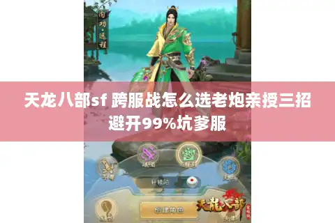天龙八部sf 跨服战怎么选老炮亲授三招避开99%坑爹服