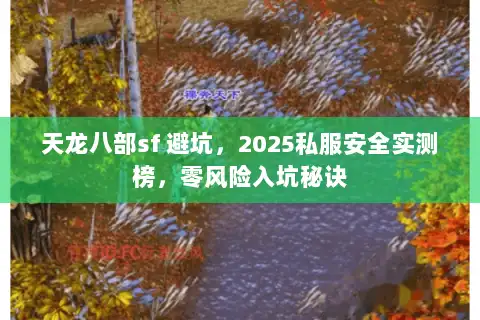 天龙八部sf 避坑，2025私服安全实测榜，零风险入坑秘诀