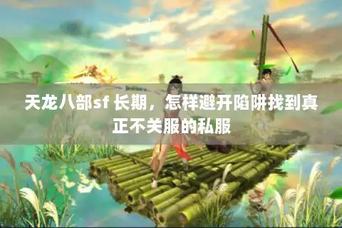 天龙八部sf 长期，怎样避开陷阱找到真正不关服的私服