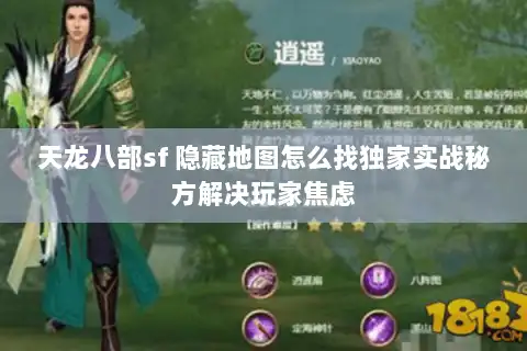天龙八部sf 隐藏地图怎么找独家实战秘方解决玩家焦虑