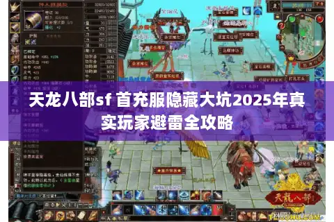 天龙八部sf 首充服隐藏大坑2025年真实玩家避雷全攻略