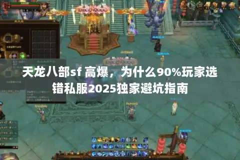 天龙八部sf 高爆，为什么90%玩家选错私服2025独家避坑指南