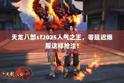 天龙八部sf2025人气之王，零延迟爆服这样抢注！