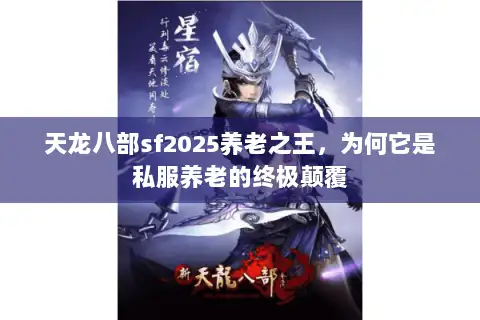 天龙八部sf2025养老之王,为何它是私服养老的终极颠覆 天龙八部sf2025养老之王,为何它是私服养老的终极颠覆