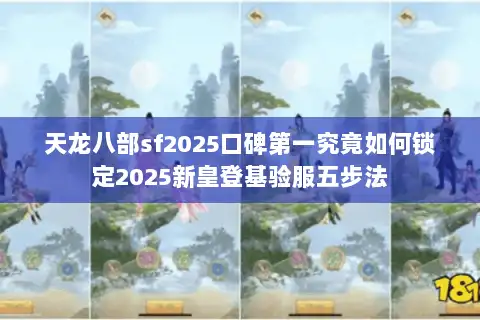 天龙八部sf2025口碑第一究竟如何锁定2025新皇登基验服五步法 天龙八部sf2025口碑第一究竟如何锁定2025新皇登基验服五步法