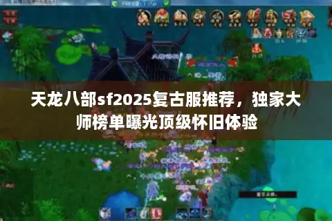 天龙八部sf2025复古服推荐，独家大师榜单曝光顶级怀旧体验